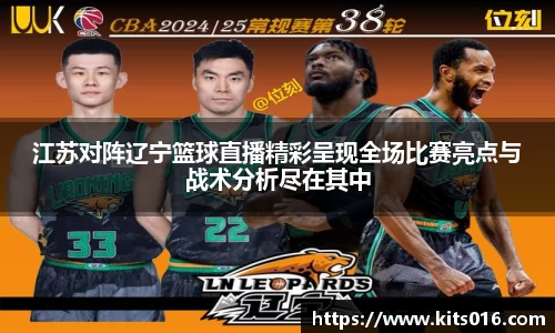 江苏对阵辽宁篮球直播精彩呈现全场比赛亮点与战术分析尽在其中